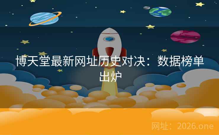 博天堂最新网址历史对决:数据榜单出炉 博天堂最新网址历史对决:数据榜单出炉