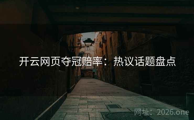 开云网页夺冠赔率:热议话题盘点 开云网页夺冠赔率:热议话题盘点