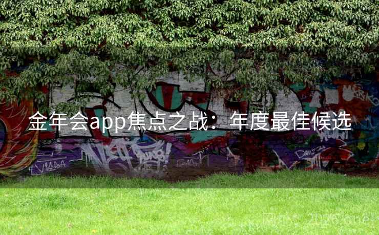 金年会app焦点之战:年度最佳候选 金年会app焦点之战:年度最佳候选
