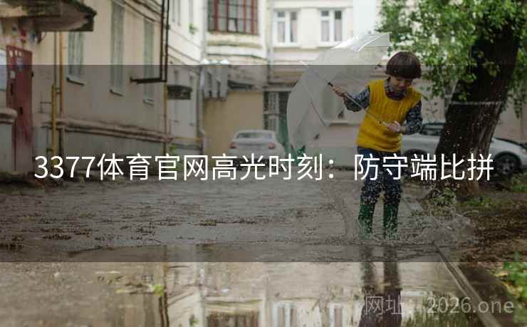3377体育官网高光时刻:防守端比拼 3377体育官网高光时刻:防守端比拼