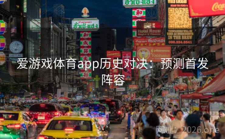 爱游戏体育app历史对决:预测首发阵容 爱游戏体育app历史对决:预测首发阵容