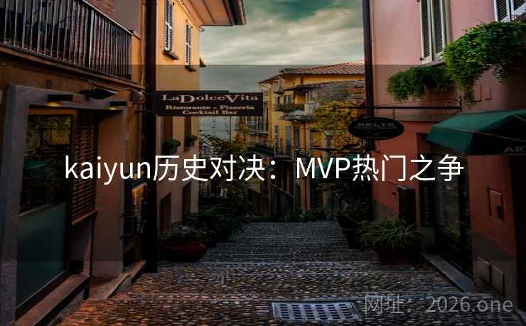 kaiyun历史对决:MVP热门之争 kaiyun历史对决:MVP热门之争