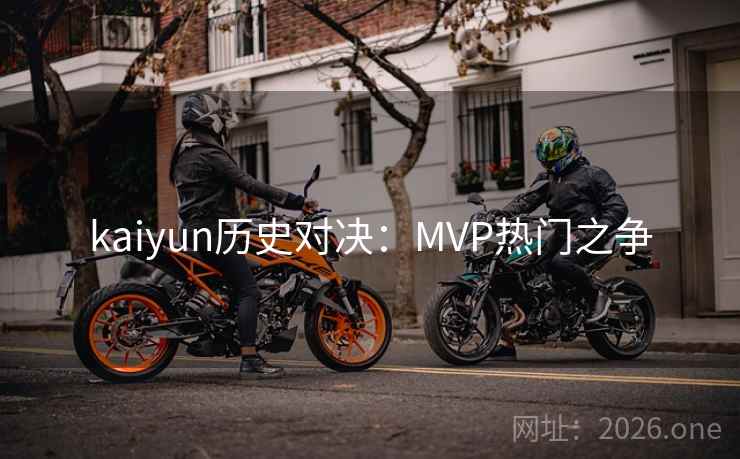 kaiyun历史对决:MVP热门之争 kaiyun历史对决:MVP热门之争