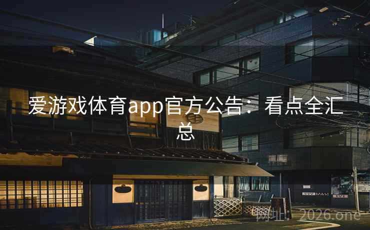 爱游戏体育app官方公告：看点全汇总