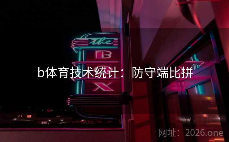 b体育技术统计:防守端比拼 b体育技术统计:防守端比拼