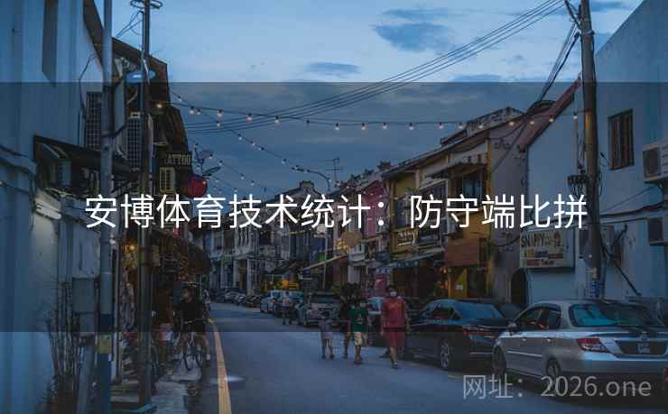 安博体育技术统计:防守端比拼 安博体育技术统计:防守端比拼