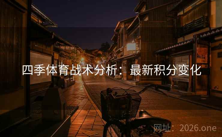 四季体育战术分析:最新积分变化 四季体育战术分析:最新积分变化