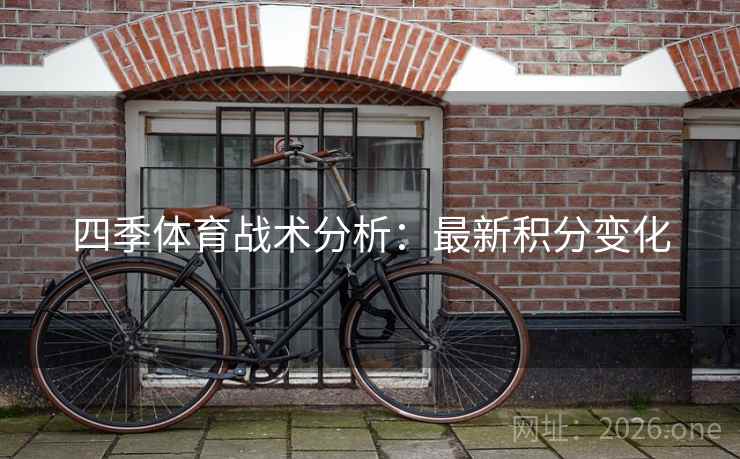 四季体育战术分析:最新积分变化 四季体育战术分析:最新积分变化