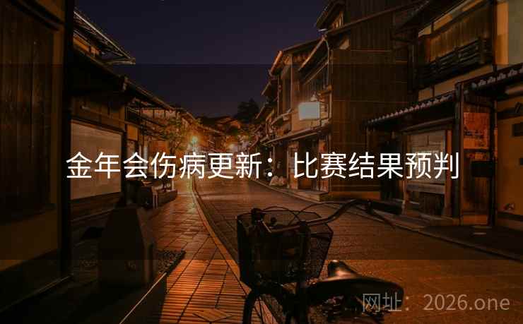 金年会伤病更新:比赛结果预判 金年会伤病更新:比赛结果预判