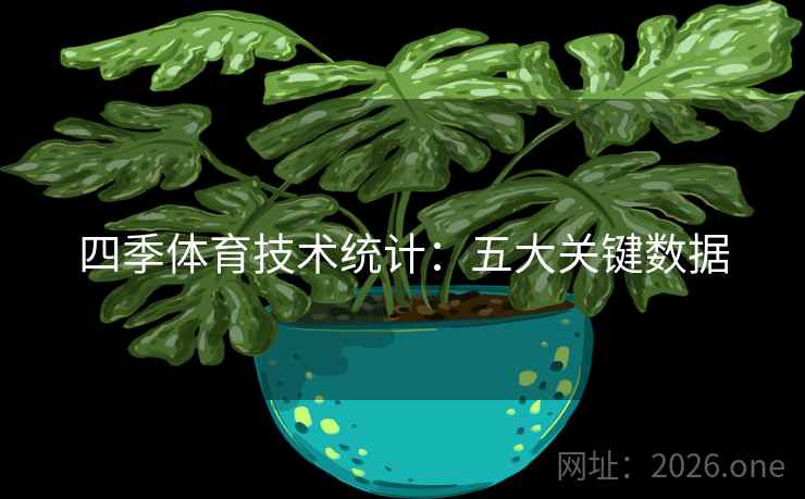 四季体育技术统计:五大关键数据 四季体育技术统计:五大关键数据