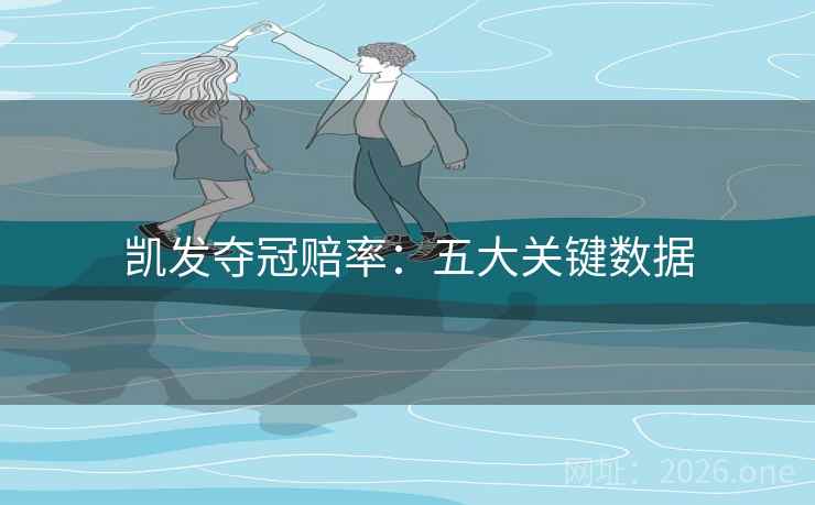 凯发夺冠赔率:五大关键数据 凯发夺冠赔率:五大关键数据