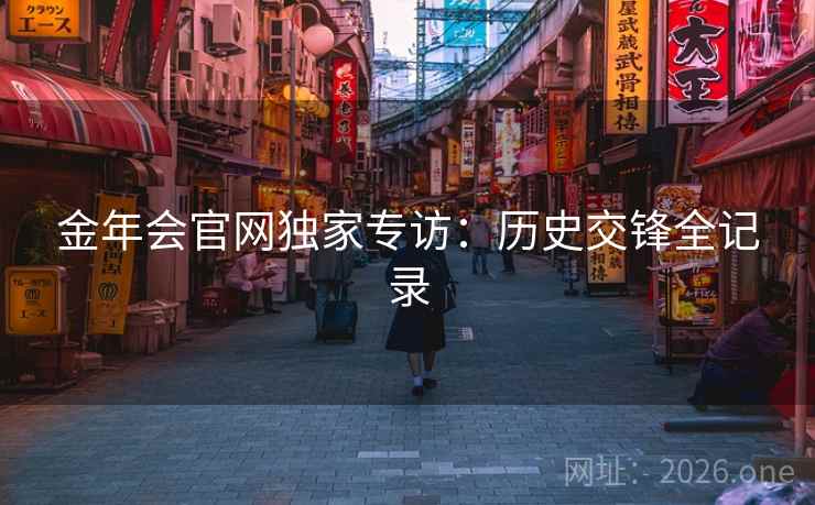 金年会官网独家专访:历史交锋全记录 金年会官网独家专访:历史交锋全记录