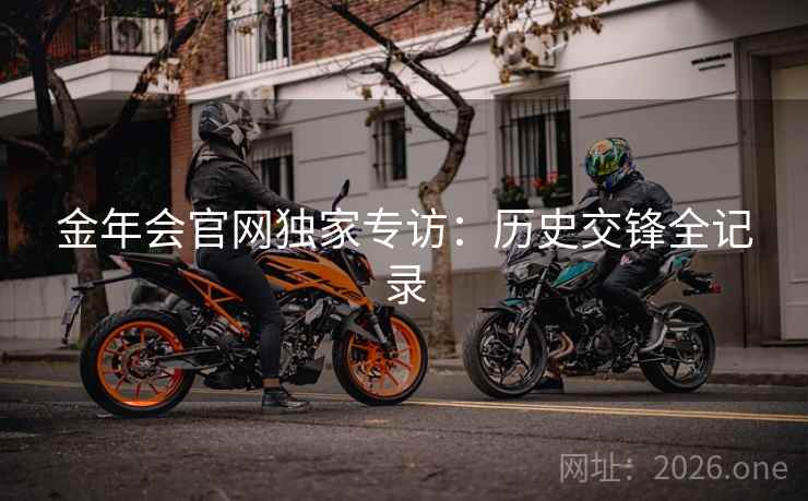 金年会官网独家专访:历史交锋全记录 金年会官网独家专访:历史交锋全记录