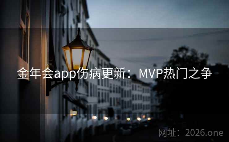 金年会app伤病更新:MVP热门之争 金年会app伤病更新:MVP热门之争