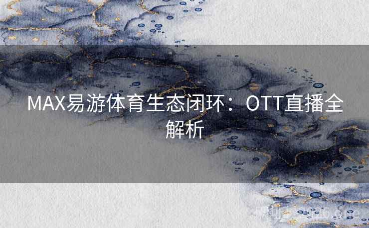 MAX易游体育生态闭环:OTT直播全解析 MAX易游体育生态闭环:OTT直播全解析
