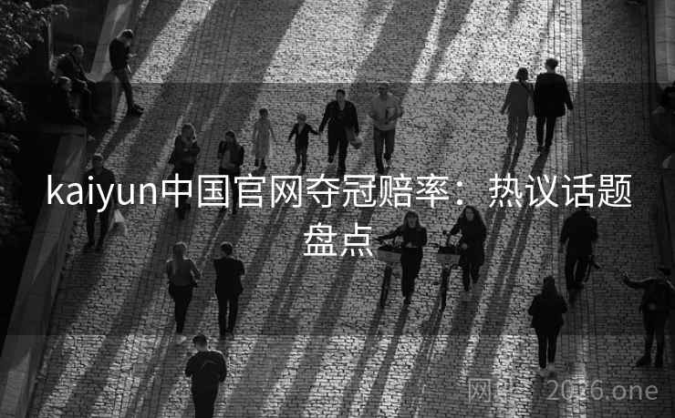 kaiyun中国官网夺冠赔率：热议话题盘点