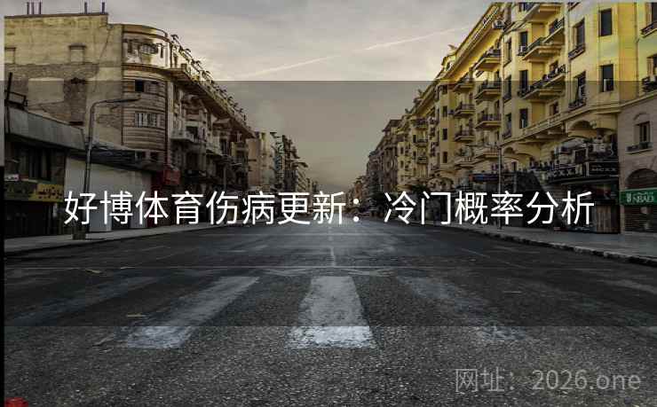 好博体育伤病更新:冷门概率分析 好博体育伤病更新:冷门概率分析