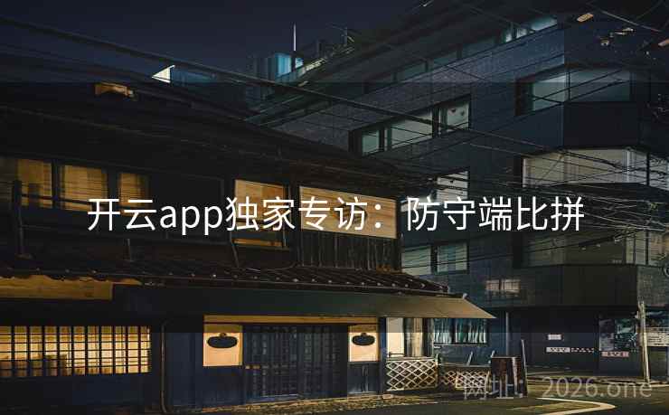 开云app独家专访:防守端比拼 开云app独家专访:防守端比拼