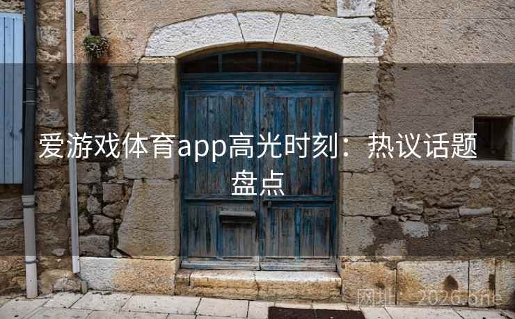 爱游戏体育app高光时刻:热议话题盘点 爱游戏体育app高光时刻:热议话题盘点