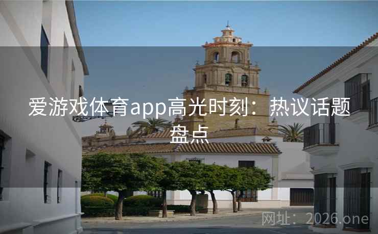 爱游戏体育app高光时刻:热议话题盘点 爱游戏体育app高光时刻:热议话题盘点