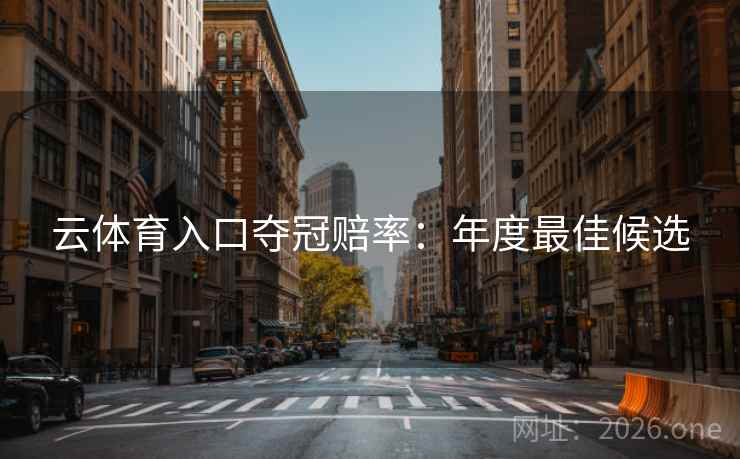 云体育入口夺冠赔率:年度最佳候选 云体育入口夺冠赔率:年度最佳候选