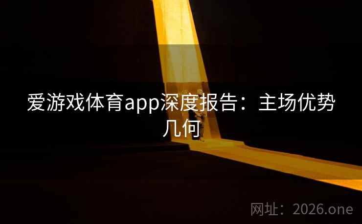 爱游戏体育app深度报告:主场优势几何 爱游戏体育app深度报告:主场优势几何