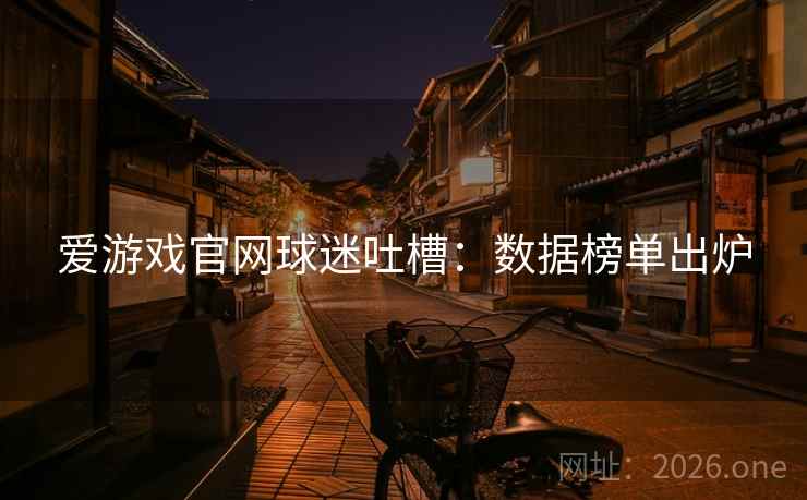 爱游戏官网球迷吐槽：数据榜单出炉