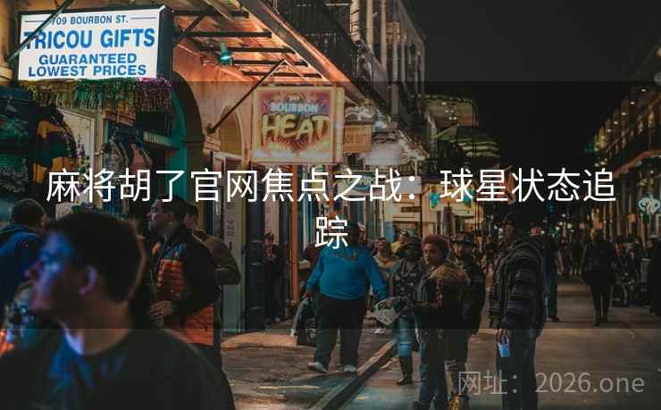 麻将胡了官网焦点之战:球星状态追踪 麻将胡了官网焦点之战:球星状态追踪