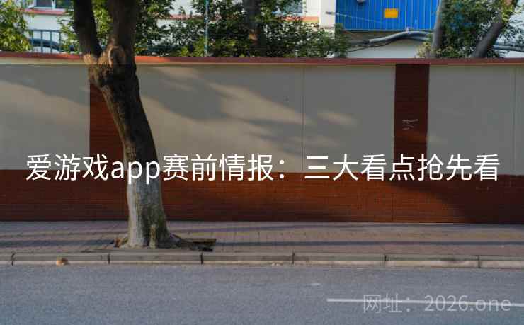 爱游戏app赛前情报:三大看点抢先看 爱游戏app赛前情报:三大看点抢先看