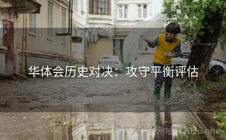 华体会历史对决：攻守平衡评估