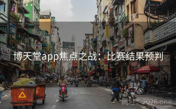 博天堂app焦点之战:比赛结果预判 博天堂app焦点之战:比赛结果预判