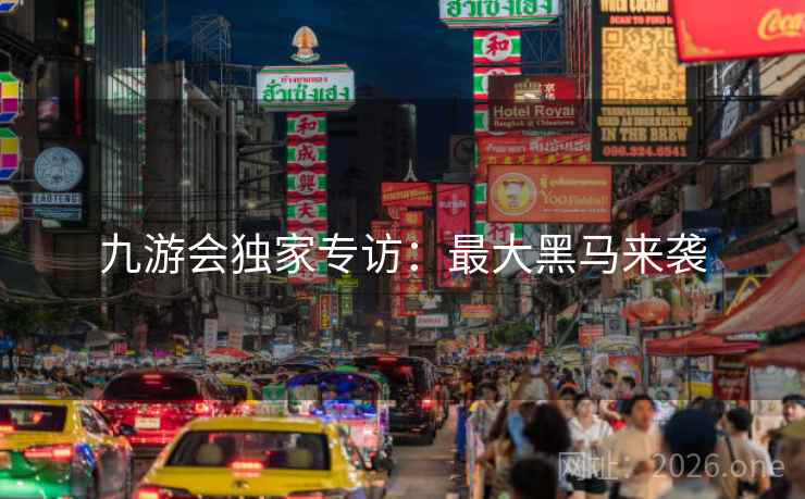 九游会独家专访：最大黑马来袭