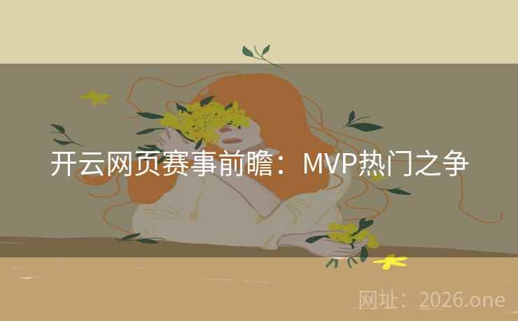 开云网页赛事前瞻:MVP热门之争 开云网页赛事前瞻:MVP热门之争