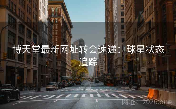 博天堂最新网址转会速递:球星状态追踪 博天堂最新网址转会速递:球星状态追踪