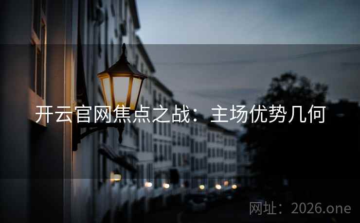 开云官网焦点之战:主场优势几何 开云官网焦点之战:主场优势几何