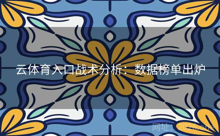 云体育入口战术分析:数据榜单出炉 云体育入口战术分析:数据榜单出炉