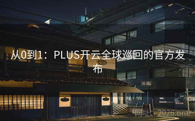 从0到1:PLUS开云全球巡回的官方发布 从0到1:PLUS开云全球巡回的官方发布