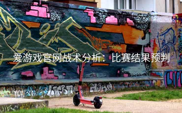 爱游戏官网战术分析:比赛结果预判 爱游戏官网战术分析:比赛结果预判