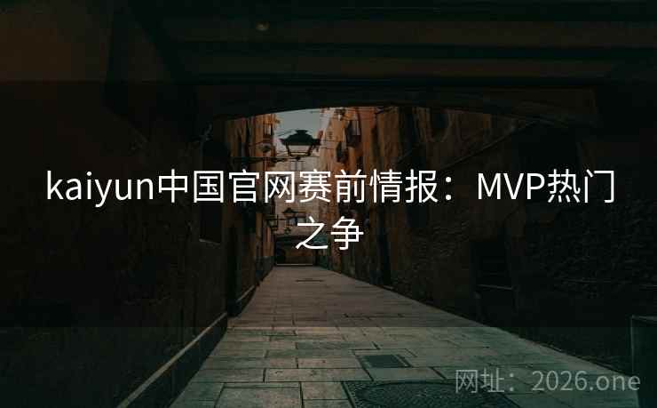 kaiyun中国官网赛前情报：MVP热门之争