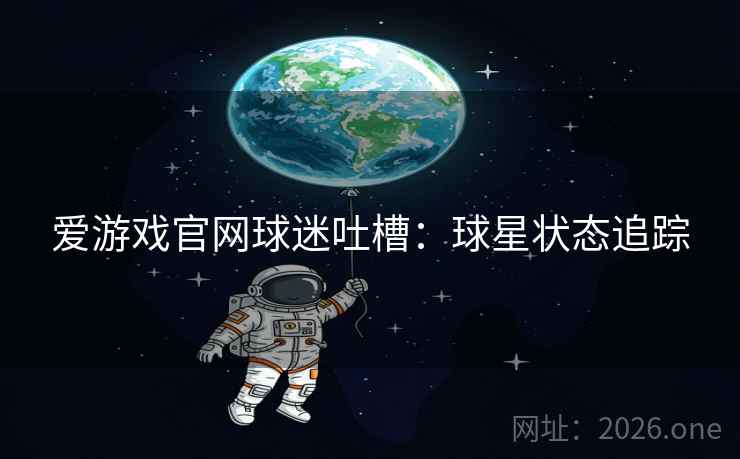 爱游戏官网球迷吐槽:球星状态追踪 爱游戏官网球迷吐槽:球星状态追踪