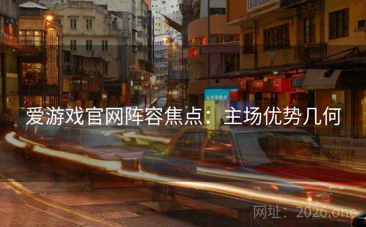 爱游戏官网阵容焦点:主场优势几何 爱游戏官网阵容焦点:主场优势几何