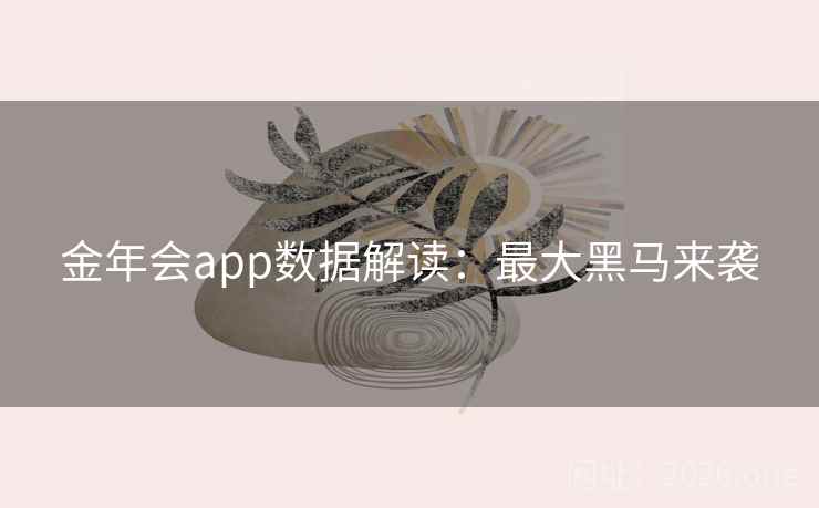金年会app数据解读：最大黑马来袭