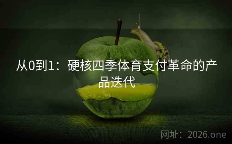 从0到1:硬核四季体育支付革命的产品迭代 从0到1:硬核四季体育支付革命的产品迭代