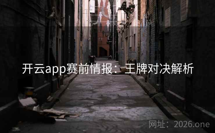 开云app赛前情报:王牌对决解析 开云app赛前情报:王牌对决解析