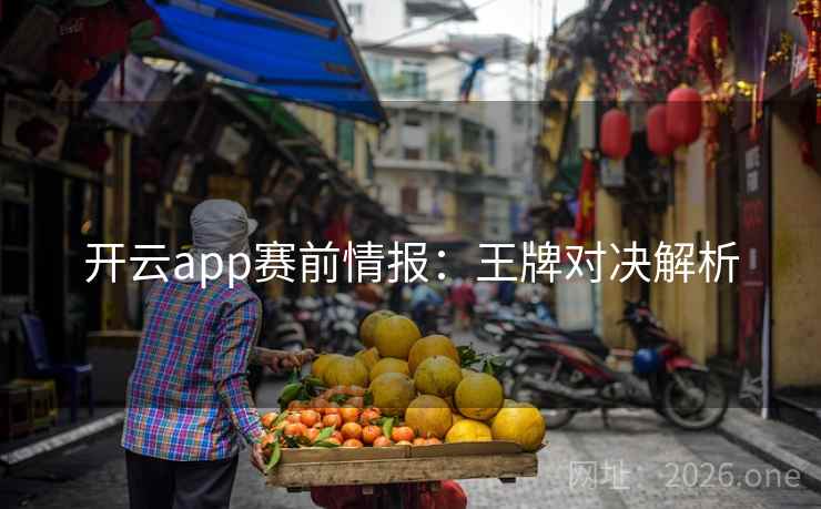 开云app赛前情报:王牌对决解析 开云app赛前情报:王牌对决解析