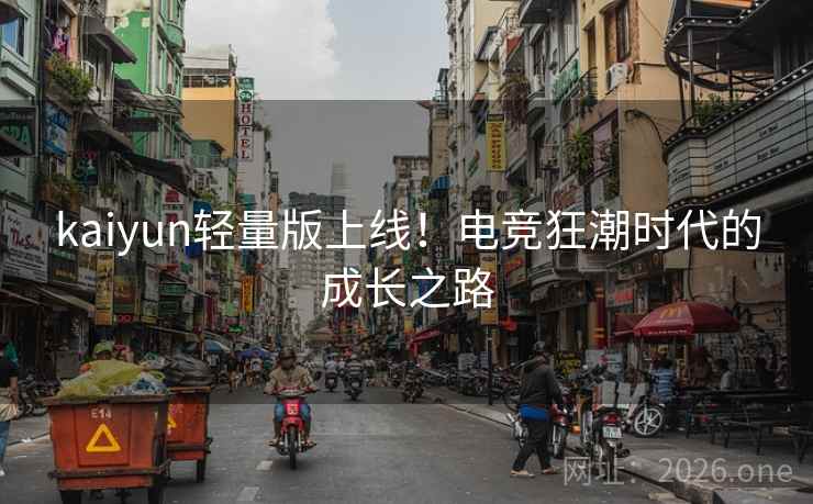 kaiyun轻量版上线!电竞狂潮时代的成长之路 kaiyun轻量版上线!电竞狂潮时代的成长之路