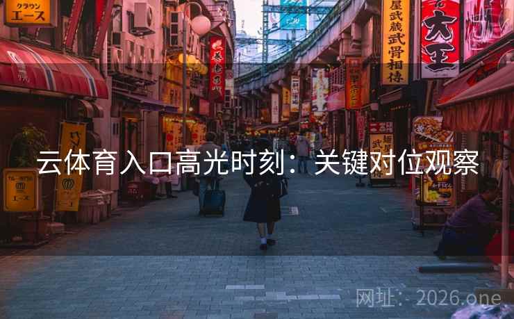 云体育入口高光时刻:关键对位观察 云体育入口高光时刻:关键对位观察