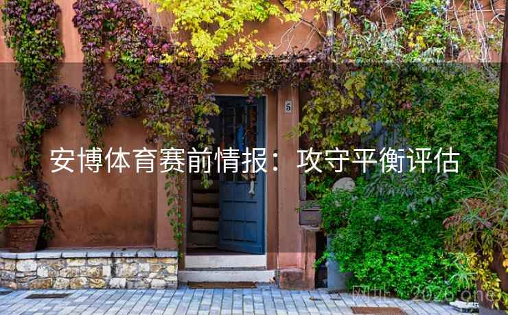 安博体育赛前情报:攻守平衡评估 安博体育赛前情报:攻守平衡评估