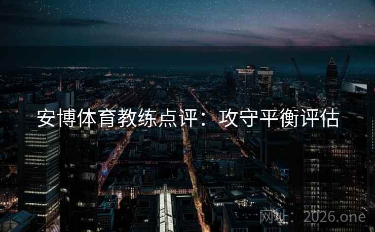 安博体育教练点评:攻守平衡评估 安博体育教练点评:攻守平衡评估