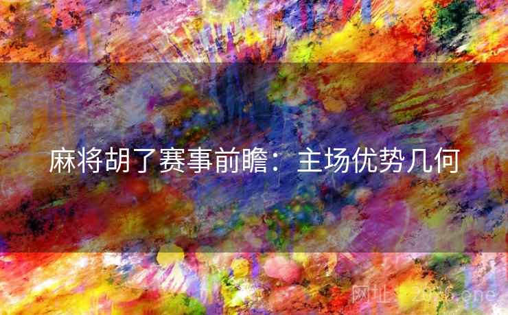 麻将胡了赛事前瞻:主场优势几何 麻将胡了赛事前瞻:主场优势几何